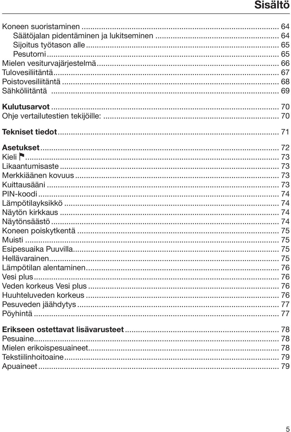 .. 73 PIN-koodi... 74 Lämpötilayksikkö... 74 Näytön kirkkaus... 74 Näytönsäästö... 74 Koneen poiskytkentä... 75 Muisti... 75 Esipesuaika Puuvilla... 75 Hellävarainen... 75 Lämpötilan alentaminen.