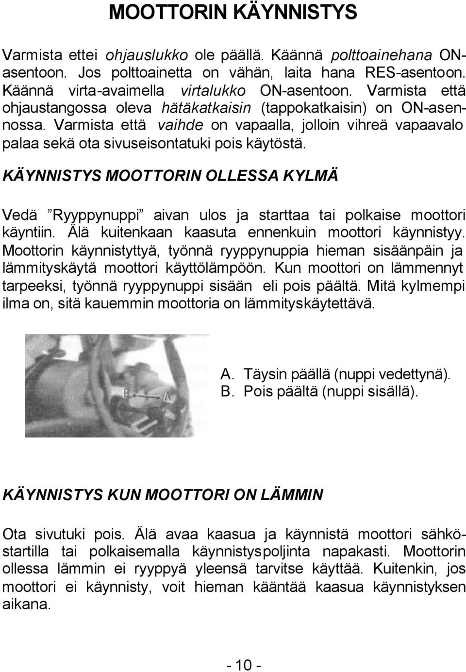 KÄYNNISTYS MOOTTORIN OLLESSA KYLMÄ Vedä Ryyppynuppi aivan ulos ja starttaa tai polkaise moottori käyntiin. Älä kuitenkaan kaasuta ennenkuin moottori käynnistyy.
