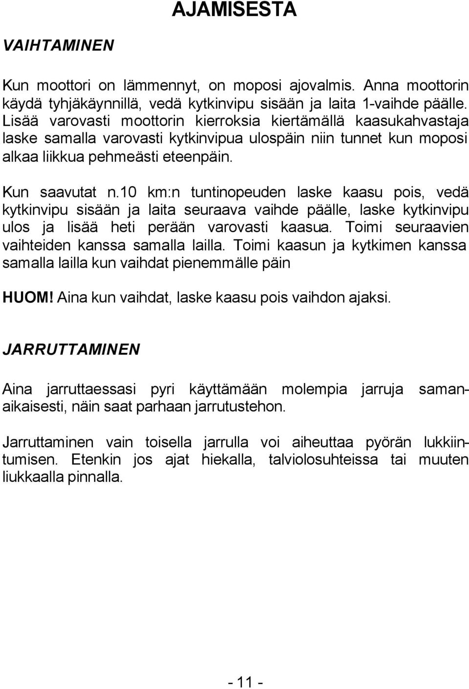 10 km:n tuntinopeuden laske kaasu pois, vedä kytkinvipu sisään ja laita seuraava vaihde päälle, laske kytkinvipu ulos ja lisää heti perään varovasti kaasua.