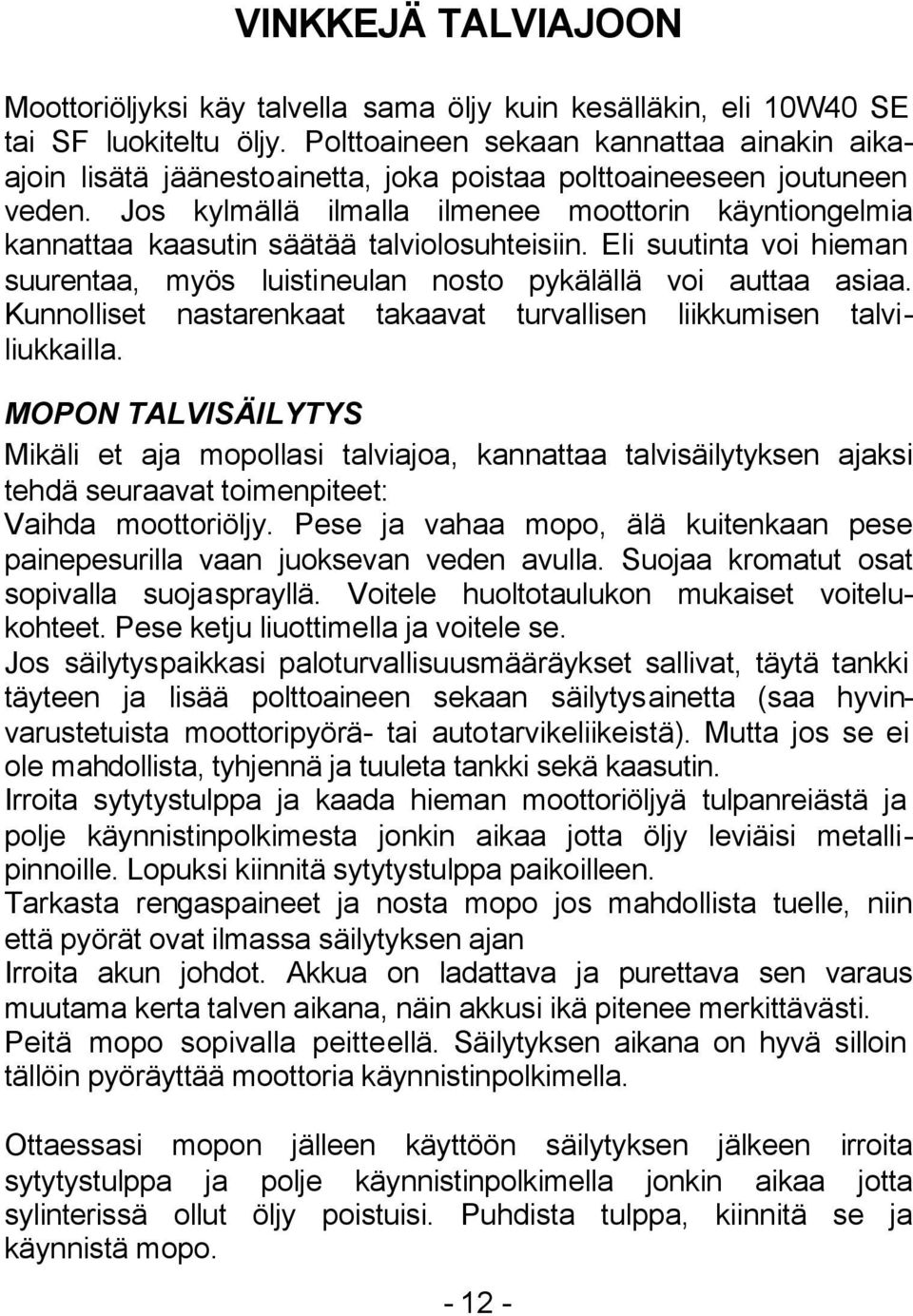 Jos kylmällä ilmalla ilmenee moottorin käyntiongelmia kannattaa kaasutin säätää talviolosuhteisiin. Eli suutinta voi hieman suurentaa, myös luistineulan nosto pykälällä voi auttaa asiaa.