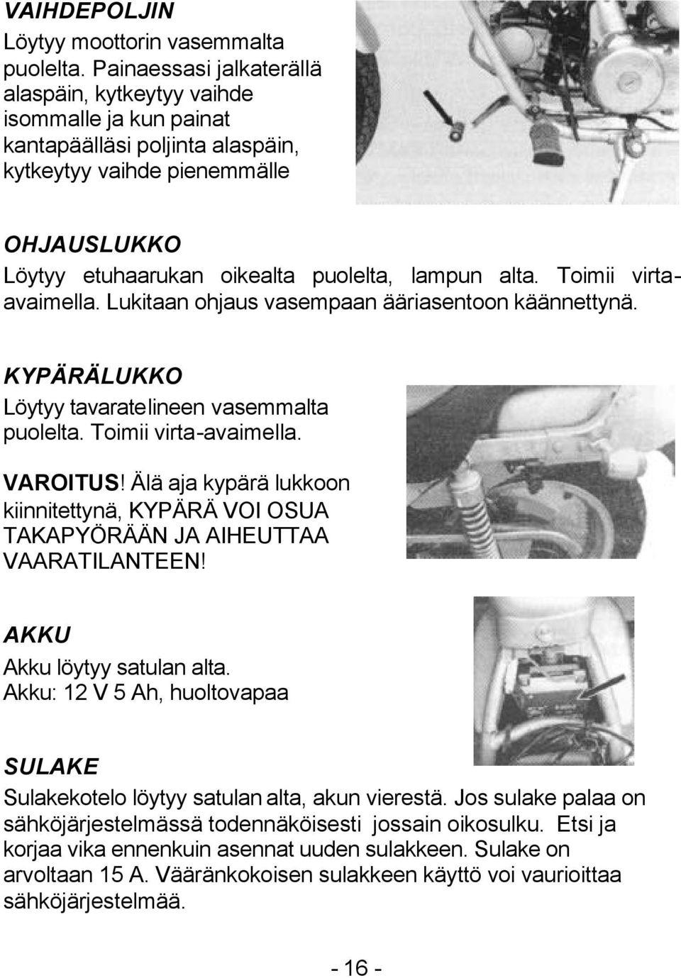 Toimii virtaavaimella. Lukitaan ohjaus vasempaan ääriasentoon käännettynä. KYPÄRÄLUKKO Löytyy tavaratelineen vasemmalta puolelta. Toimii virta-avaimella. VAROITUS!