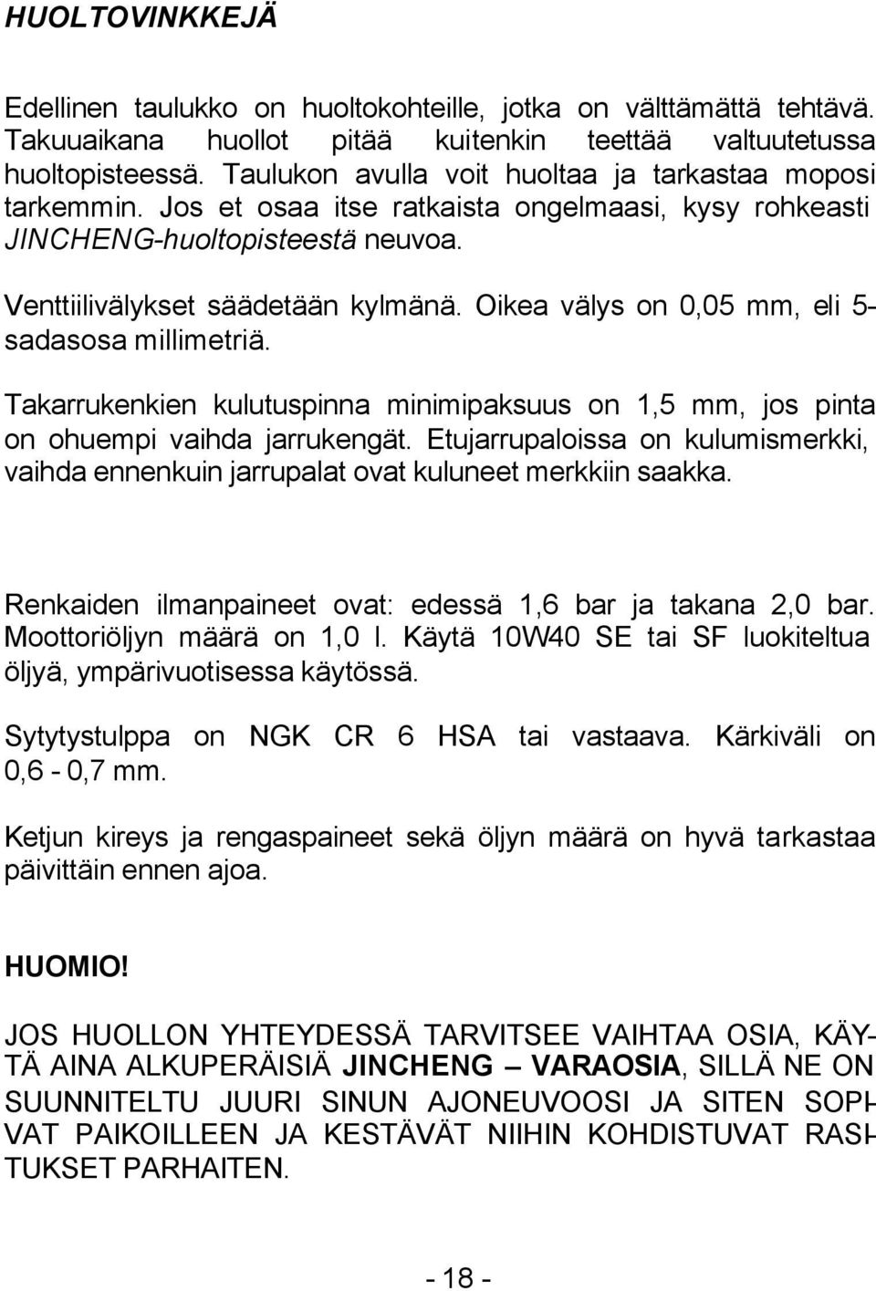 Oikea välys on 0,05 mm, eli 5- sadasosa millimetriä. Takarrukenkien kulutuspinna minimipaksuus on 1,5 mm, jos pinta on ohuempi vaihda jarrukengät.