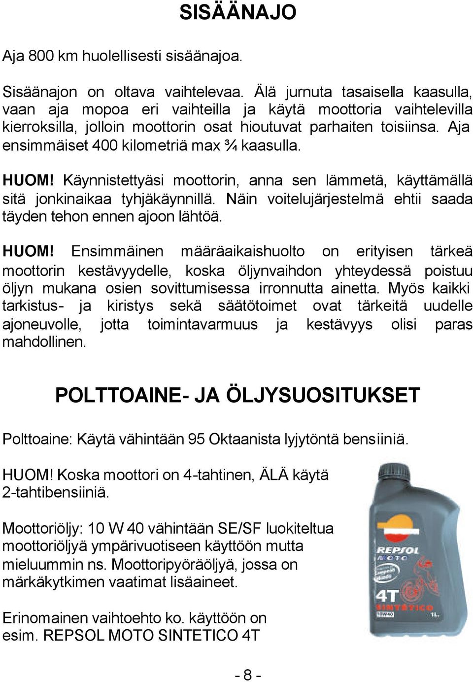 Aja ensimmäiset 400 kilometriä max ¾ kaasulla. HUOM! Käynnistettyäsi moottorin, anna sen lämmetä, käyttämällä sitä jonkinaikaa tyhjäkäynnillä.