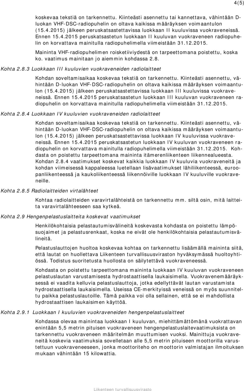 vaatimus mainitaan jo aiemmin kohdassa 2.8. Kohta 2.8.3 Luokkaan III kuuluvien vuokraveneiden radiolaitteet Kohdan soveltamisaikaa koskevaa tekstiä on tarkennettu.