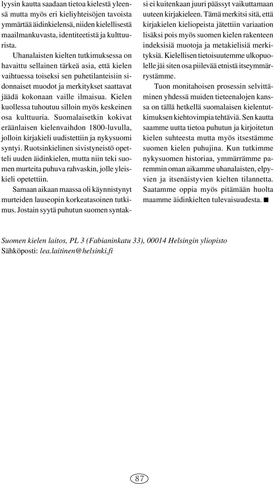 Kielen kuollessa tuhoutuu silloin myös keskeinen osa kulttuuria. Suomalaisetkin kokivat eräänlaisen kielenvaihdon 1800-luvulla, jolloin kirjakieli uudistettiin ja nykysuomi syntyi.