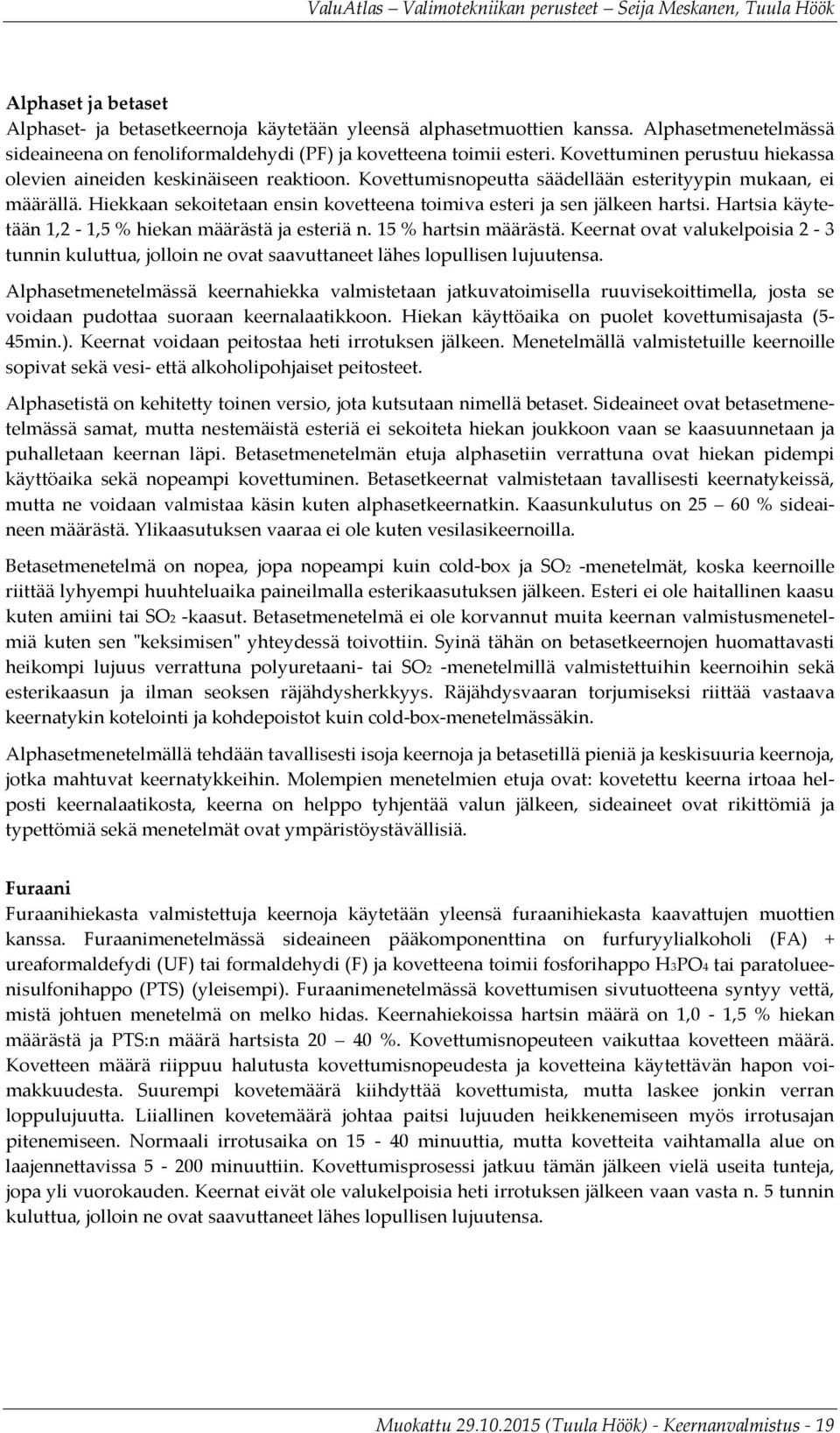 Hiekkaan sekoitetaan ensin kovetteena toimiva esteri ja sen jälkeen hartsi. Hartsia käytetään 1,2-1,5 % hiekan määrästä ja esteriä n. 15 % hartsin määrästä.