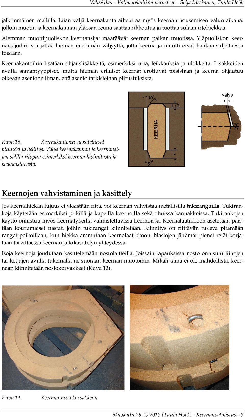 Keernakantoihin lisätään ohjauslisäkkeitä, esimerkiksi uria, leikkauksia ja ulokkeita.