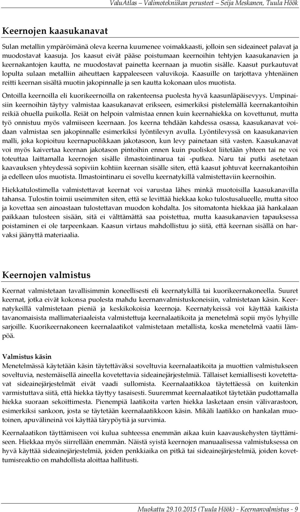 Kaasut purkautuvat lopulta sulaan metalliin aiheuttaen kappaleeseen valuvikoja. Kaasuille on tarjottava yhtenäinen reitti keernan sisältä muotin jakopinnalle ja sen kautta kokonaan ulos muotista.