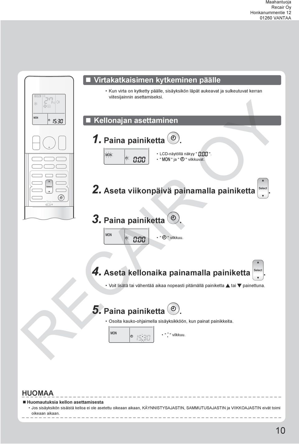 Aseta kellonaika painamalla painiketta. Voit lisätä tai vähentää aikaa nopeasti pitämällä painiketta tai painettuna. 5. Paina painiketta.