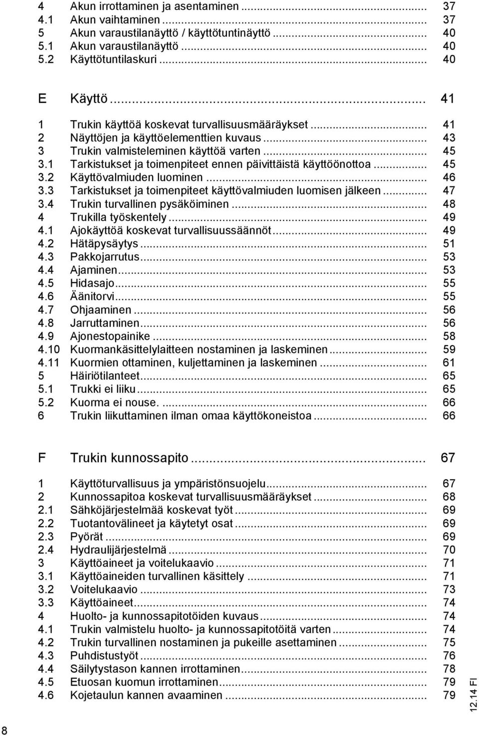 1 Tarkistukset ja toimenpiteet ennen päivittäistä käyttöönottoa... 45 3.2 Käyttövalmiuden luominen... 46 3.3 Tarkistukset ja toimenpiteet käyttövalmiuden luomisen jälkeen... 47 3.