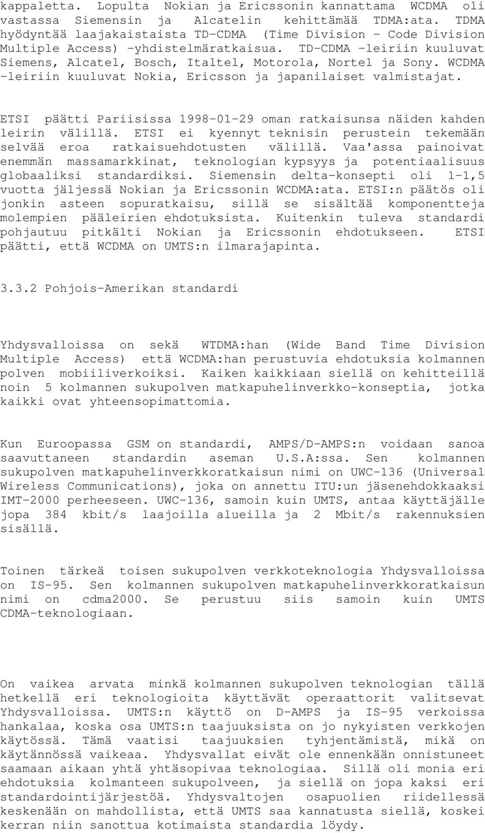 WCDMA -leiriin kuuluvat Nokia, Ericsson ja japanilaiset valmistajat. ETSI päätti Pariisissa 1998-01-29 oman ratkaisunsa näiden kahden leirin välillä.