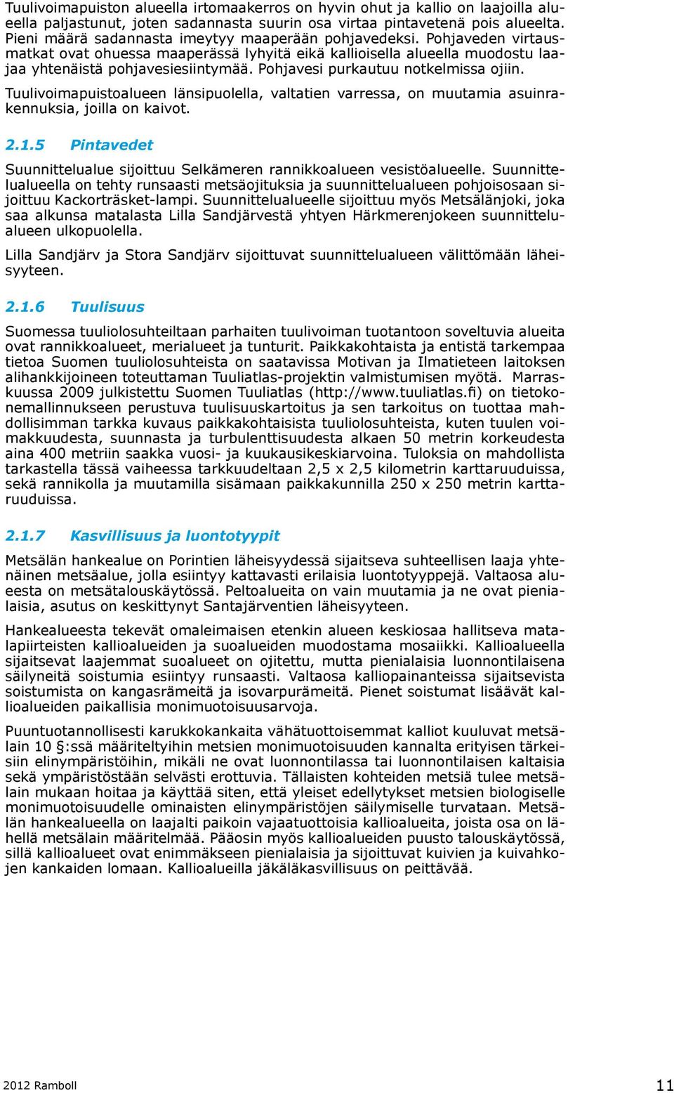 Pohjavesi purkautuu notkelmissa ojiin. Tuulivoimapuistoalueen länsipuolella, valtatien varressa, on muutamia asuinrakennuksia, joilla on kaivot. 2.1.