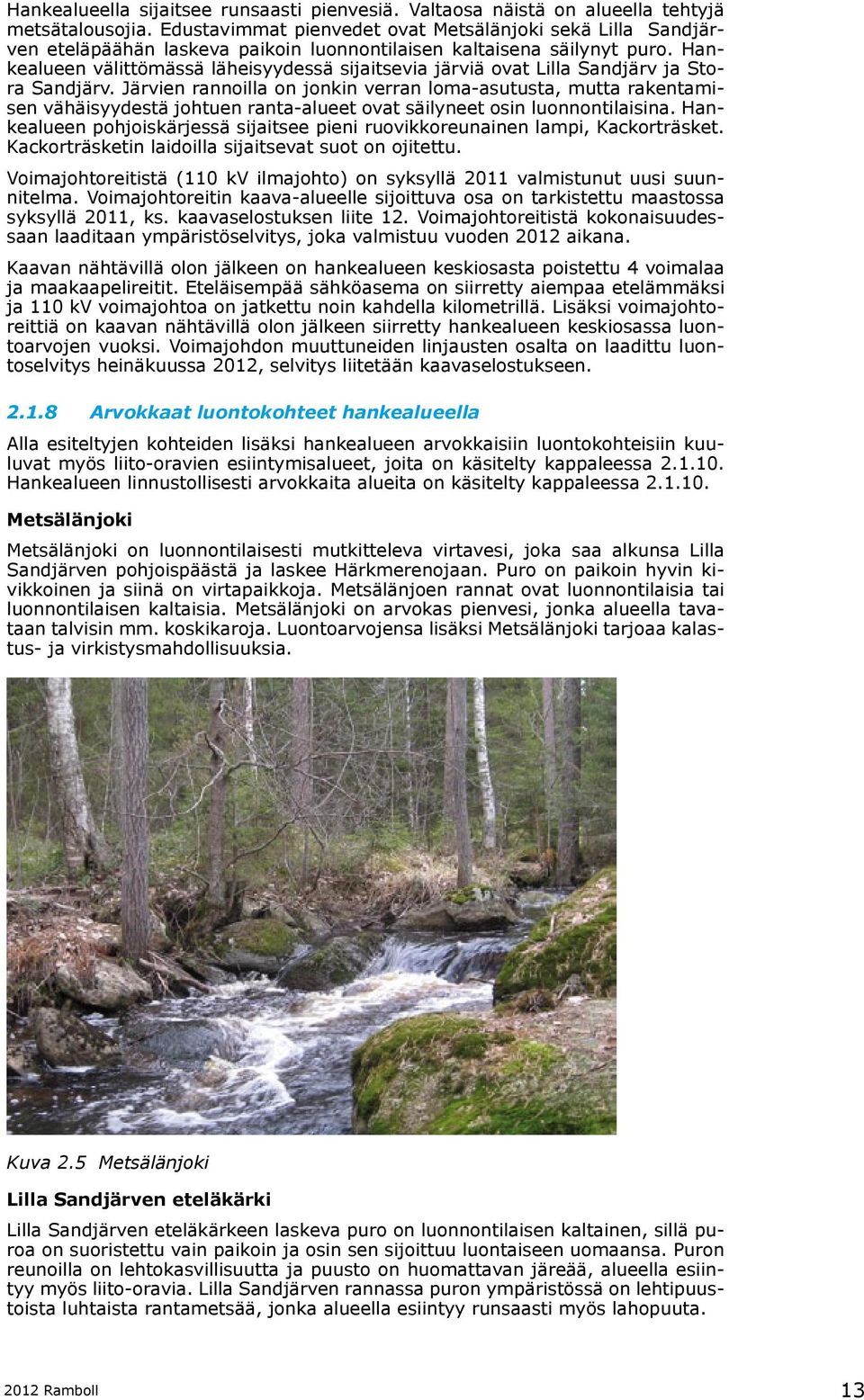 Hankealueen välittömässä läheisyydessä sijaitsevia järviä ovat Lilla Sandjärv ja Stora Sandjärv.