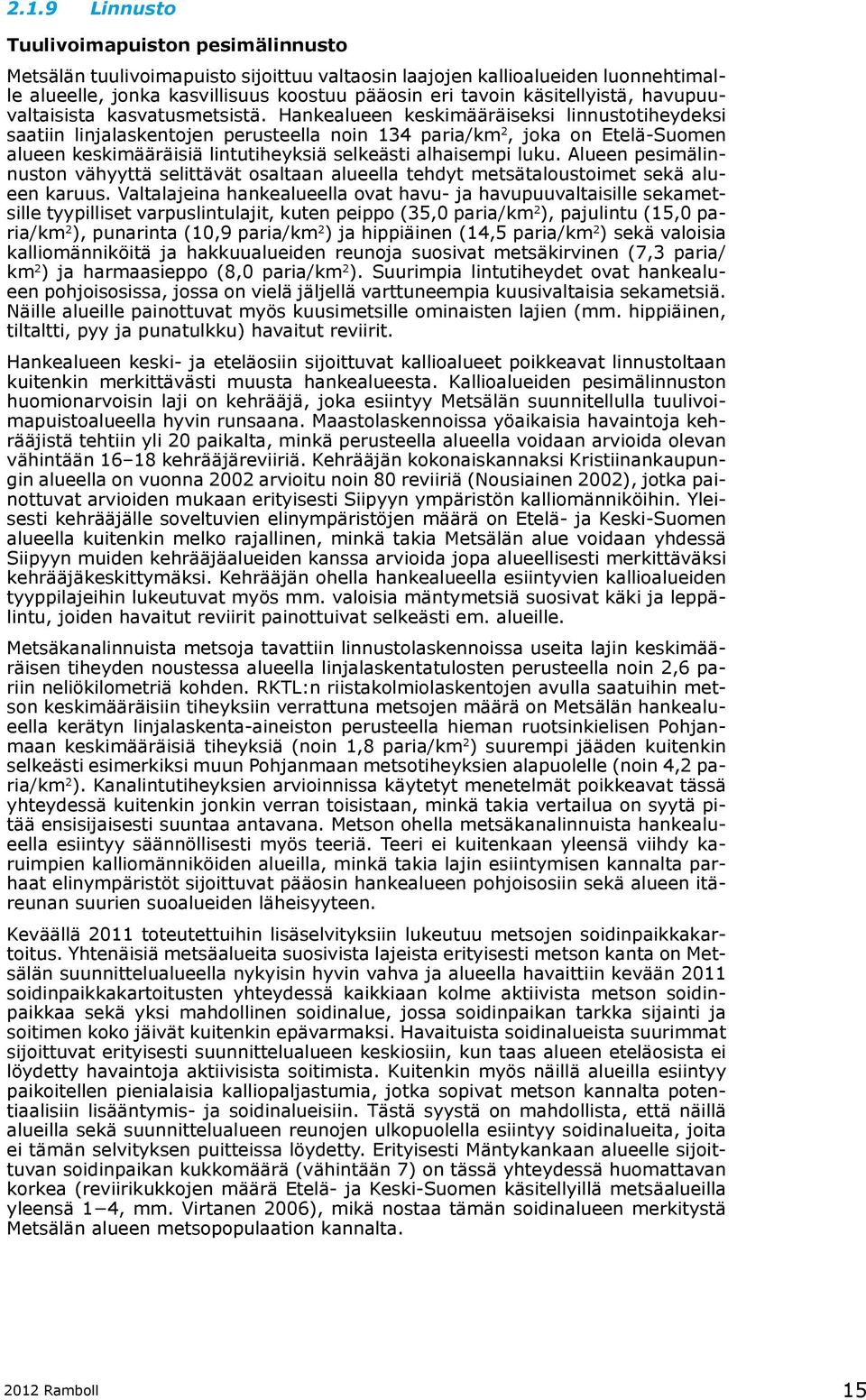 Hankealueen keskimääräiseksi linnustotiheydeksi saatiin linjalaskentojen perusteella noin 134 paria/km 2, joka on Etelä-Suomen alueen keskimääräisiä lintutiheyksiä selkeästi alhaisempi luku.