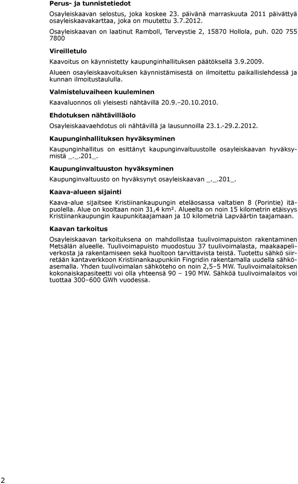 Alueen osayleiskaavoituksen käynnistämisestä on ilmoitettu paikallislehdessä ja kunnan ilmoitustaululla. Valmisteluvaiheen kuuleminen Kaavaluonnos oli yleisesti nähtävillä 20.9. 20.10.2010.