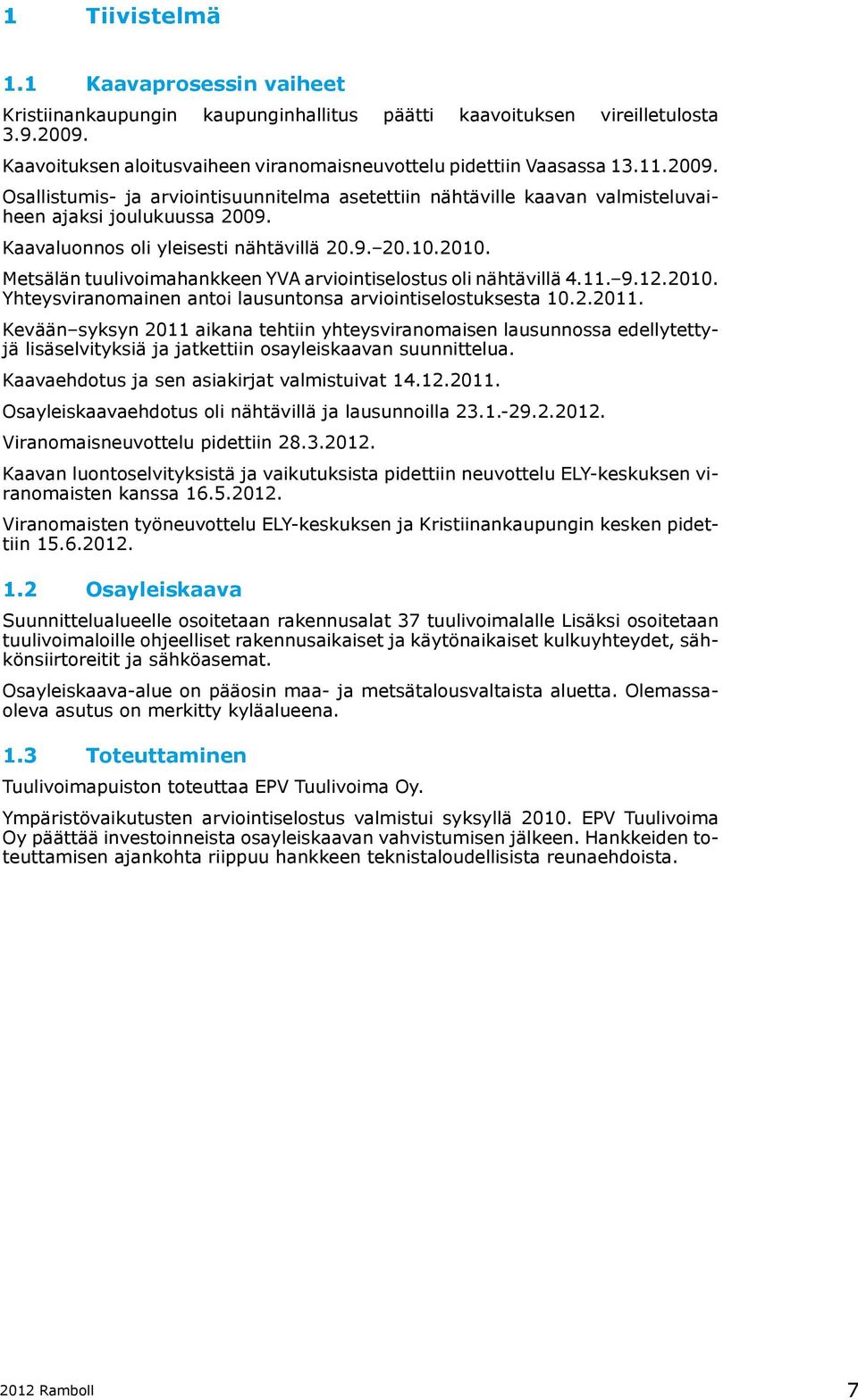 Metsälän tuulivoimahankkeen YVA arviointiselostus oli nähtävillä 4.11. 9.12.2010. Yhteysviranomainen antoi lausuntonsa arviointiselostuksesta 10.2.2011.