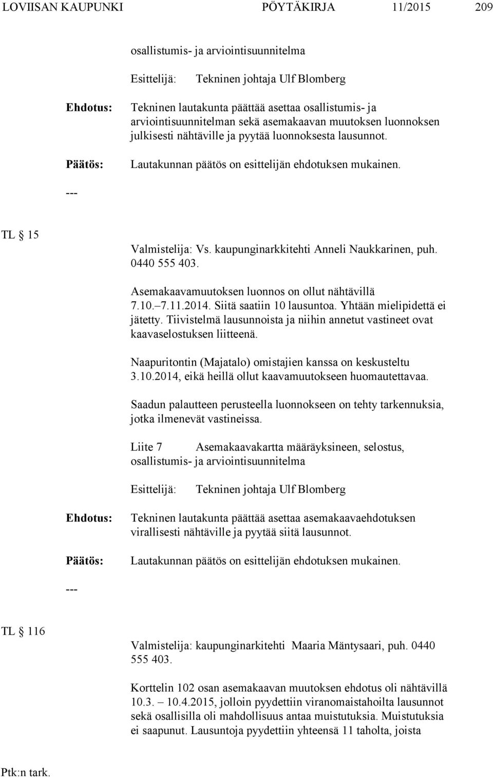 kaupunginarkkitehti Anneli Naukkarinen, puh. 0440 555 403. Asemakaavamuutoksen luonnos on ollut nähtävillä 7.10. 7.11.2014. Siitä saatiin 10 lausuntoa. Yhtään mielipidettä ei jätetty.