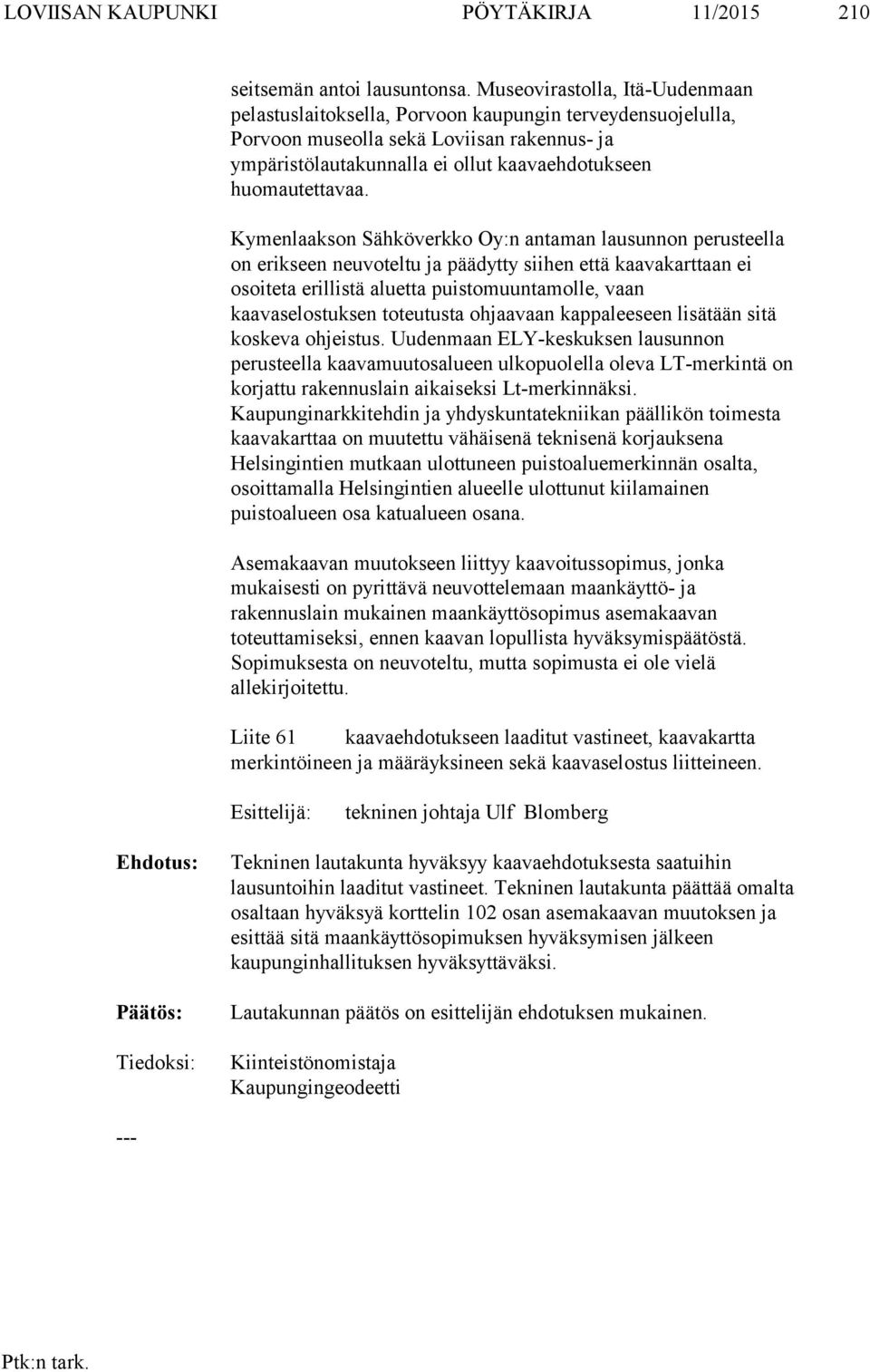 Kymenlaakson Sähköverkko Oy:n antaman lausunnon perusteella on erikseen neuvoteltu ja päädytty siihen että kaavakarttaan ei osoiteta erillistä aluetta puistomuuntamolle, vaan kaavaselostuksen