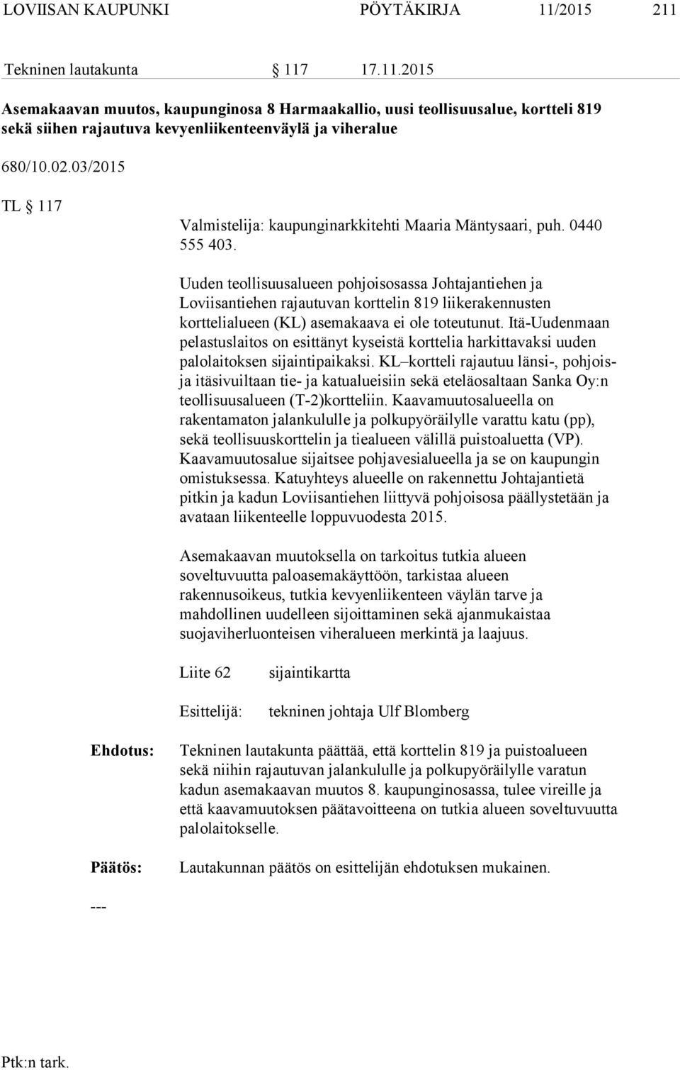 Uuden teollisuusalueen pohjoisosassa Johtajantiehen ja Loviisantiehen rajautuvan korttelin 819 liikerakennusten korttelialueen (KL) asemakaava ei ole toteutunut.