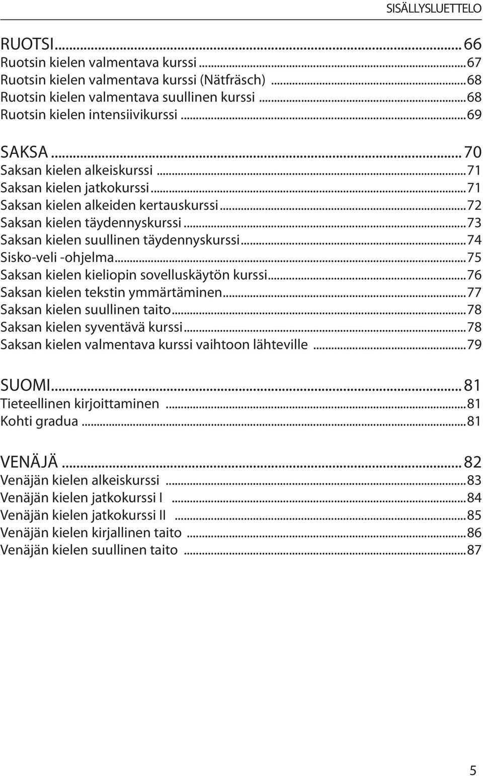 ..74 Sisko-veli -ohjelma...75 Saksan kielen kieliopin sovelluskäytön kurssi...76 Saksan kielen tekstin ymmärtäminen...77 Saksan kielen suullinen taito...78 Saksan kielen syventävä kurssi.