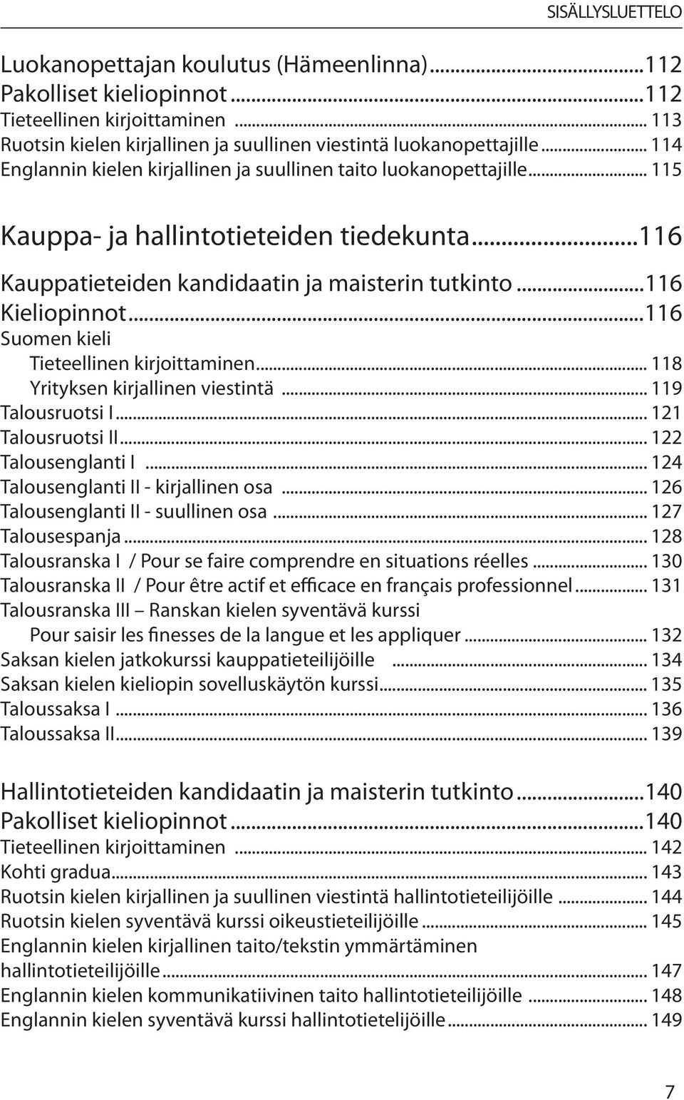..116 Suomen kieli Tieteellinen kirjoittaminen... 118 Yrityksen kirjallinen viestintä... 119 Talousruotsi I... 121 Talousruotsi II... 122 Talousenglanti I... 124 Talousenglanti II - kirjallinen osa.