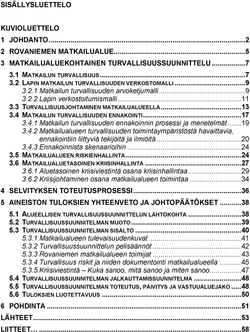 MATKAILUN TURVALLISUUDEN ENNAKOINTI... 17 3.4.1 Matkailun turvallisuuden ennakoinnin prosessi ja menetelmät... 19 3.4.2 Matkailualueen turvallisuuden toimintaympäristöstä havaittavia, ennakointiin liittyviä tekijöitä ja ilmiöitä.