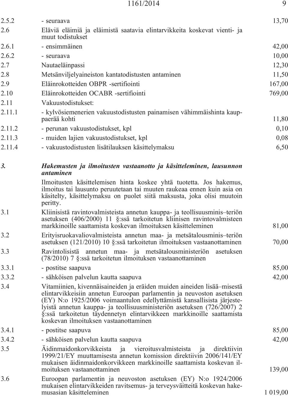 11 Vakuustodistukset: 2.11.1 - kylvösiemenerien vakuustodistusten painamisen vähimmäishinta kauppaerää kohti 11,80 2.11.2 - perunan vakuustodistukset, kpl 0,10 2.11.3 - muiden lajien vakuustodistukset, kpl 0,08 2.