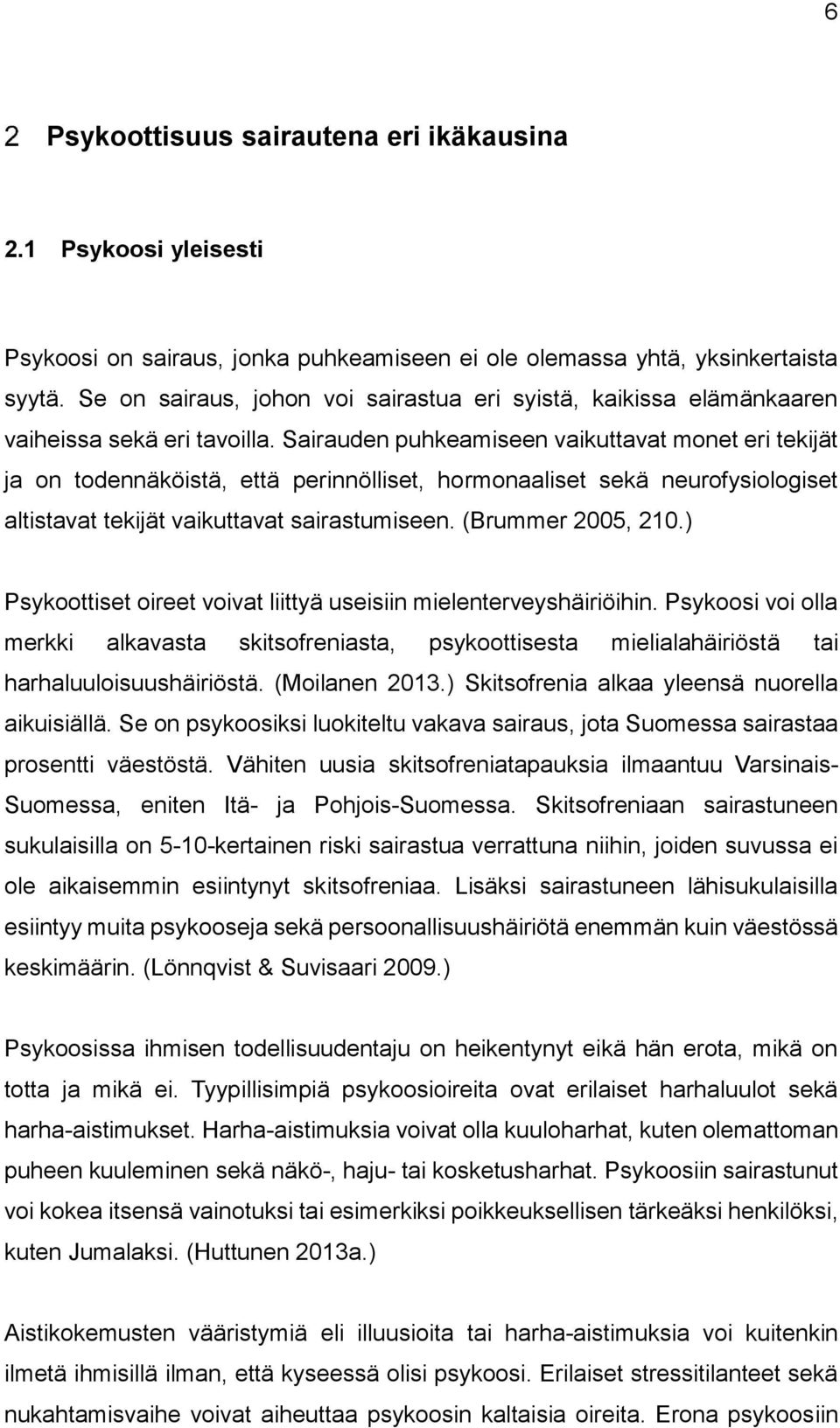 Sairauden puhkeamiseen vaikuttavat monet eri tekijät ja on todennäköistä, että perinnölliset, hormonaaliset sekä neurofysiologiset altistavat tekijät vaikuttavat sairastumiseen. (Brummer 2005, 210.