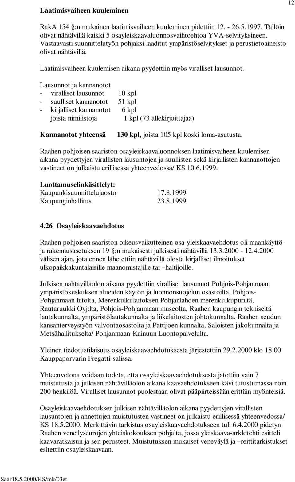 Lausunnot ja kannanotot - viralliset lausunnot 10 kpl - suulliset kannanotot 51 kpl - kirjalliset kannanotot 6 kpl joista nimilistoja 1 kpl (73 allekirjoittajaa) Kannanotot yhteensä 130 kpl, joista