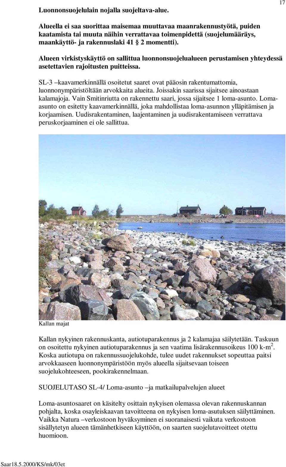 Alueen virkistyskäyttö on sallittua luonnonsuojelualueen perustamisen yhteydessä asetettavien rajoitusten puitteissa.