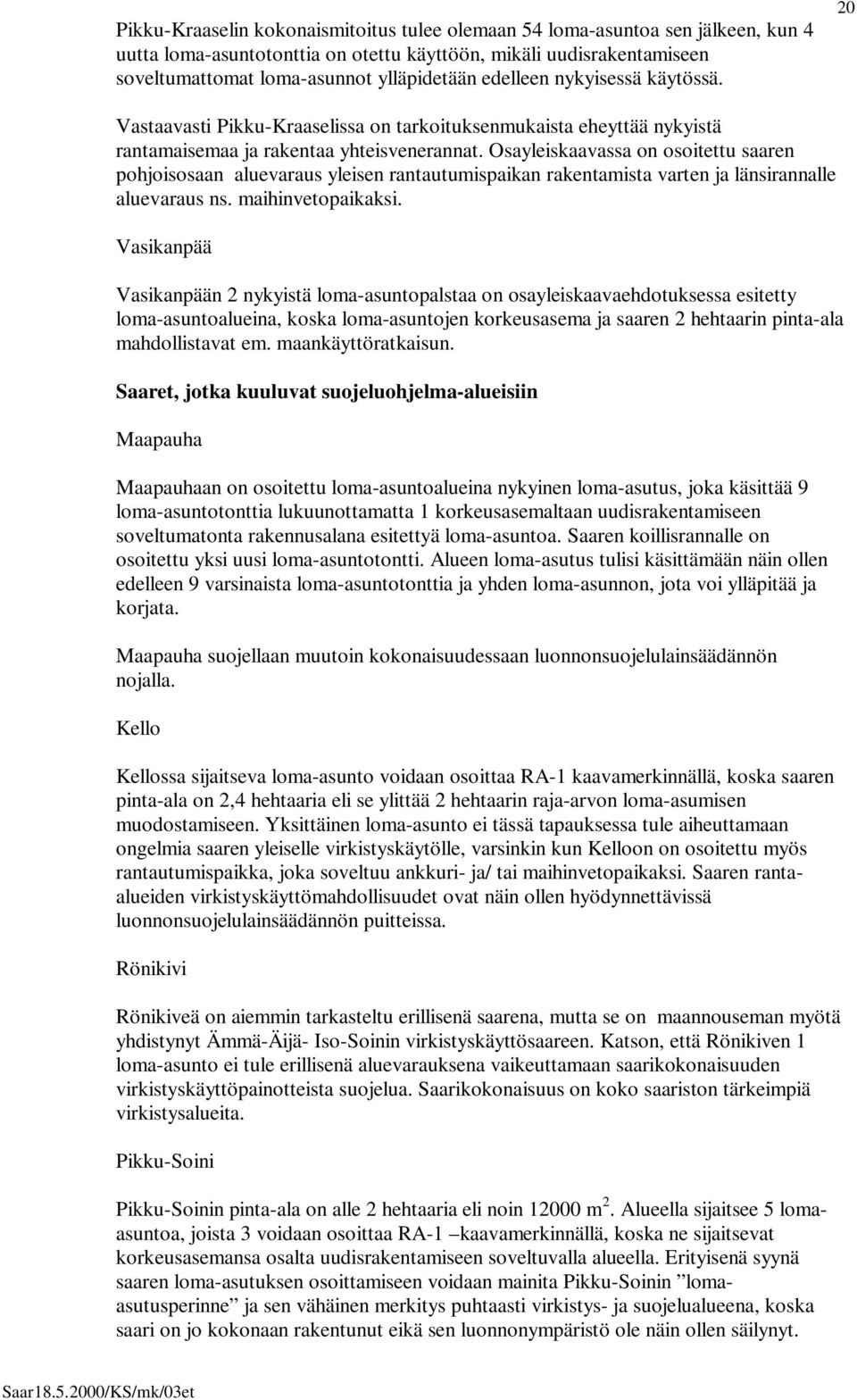 Osayleiskaavassa on osoitettu saaren pohjoisosaan aluevaraus yleisen rantautumispaikan rakentamista varten ja länsirannalle aluevaraus ns. maihinvetopaikaksi.