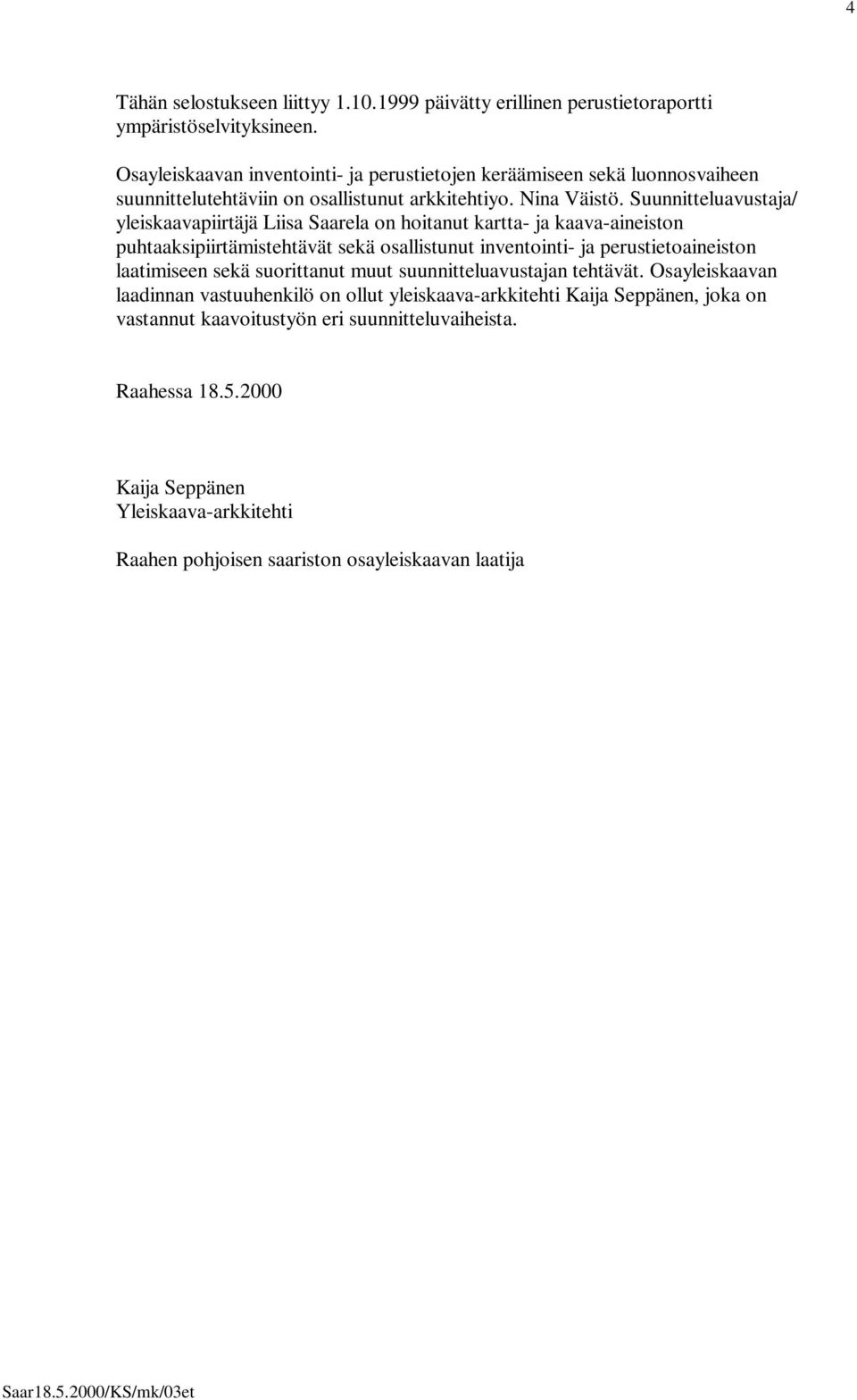 Suunnitteluavustaja/ yleiskaavapiirtäjä Liisa Saarela on hoitanut kartta- ja kaava-aineiston puhtaaksipiirtämistehtävät sekä osallistunut inventointi- ja perustietoaineiston