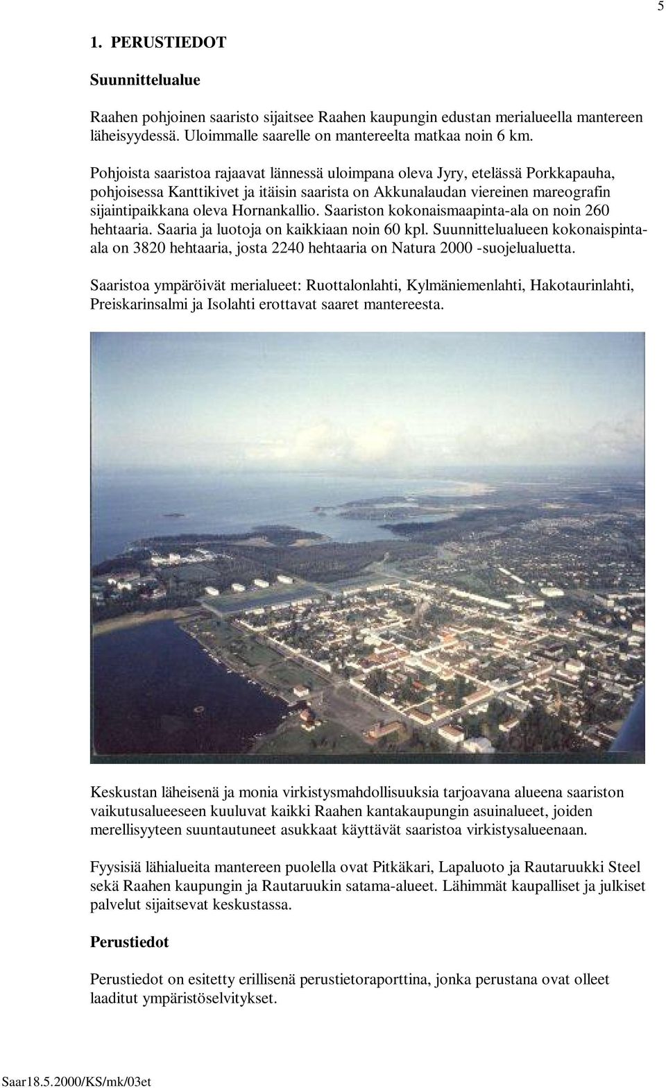 Saariston kokonaismaapinta-ala on noin 260 hehtaaria. Saaria ja luotoja on kaikkiaan noin 60 kpl.