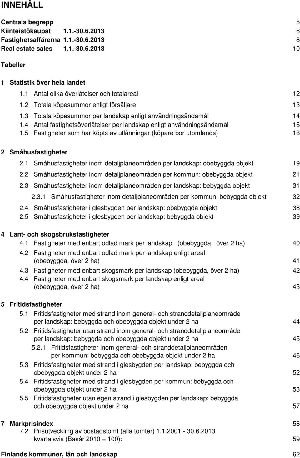 4 Antal fastighetsöverlåtelser per landskap enligt användningsändamål 1.5 Fastigheter som har köpts av utlänningar (köpare bor utomlands) 12 13 14 16 18 2 Småhusfastigheter 2.