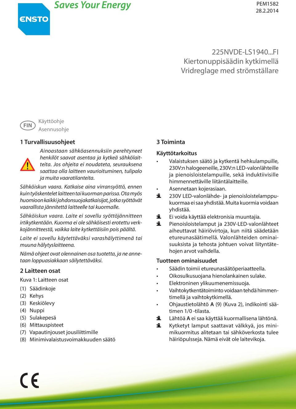 Jos ohjeita ei noudateta, seurauksena saattaa olla laitteen vaurioituminen, tulipalo ja muita vaaratilanteita. Sähköiskun vaara.