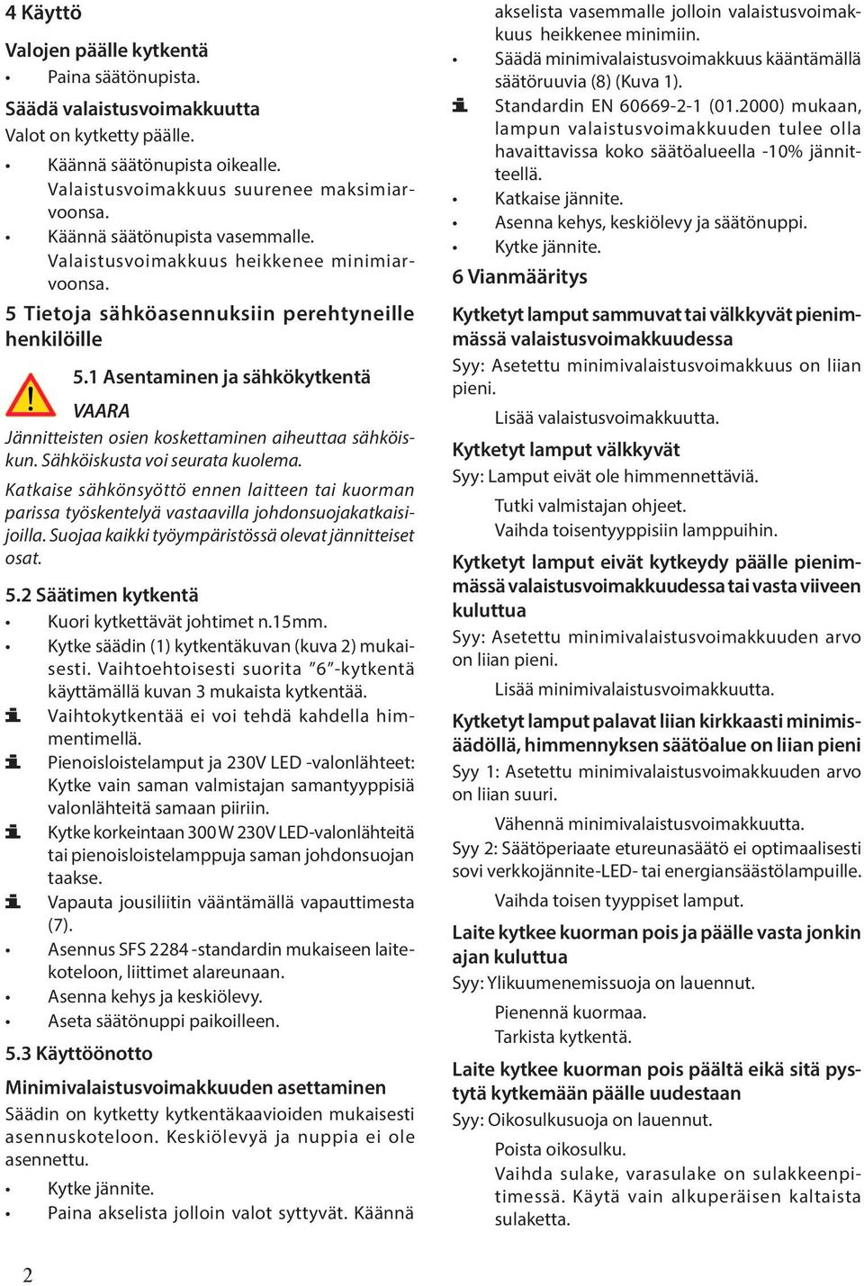 1 Asentaminen ja sähkökytkentä VAARA Jännitteisten osien koskettaminen aiheuttaa sähköiskun. Sähköiskusta voi seurata kuolema.