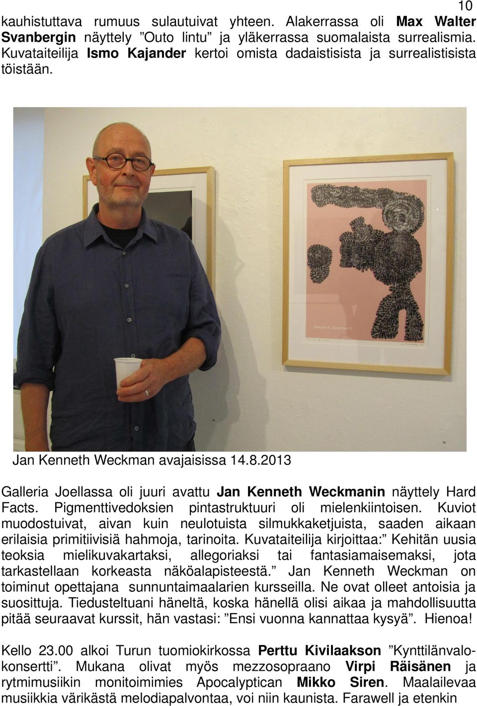 2013 Galleria Joellassa oli juuri avattu Jan Kenneth Weckmanin näyttely Hard Facts. Pigmenttivedoksien pintastruktuuri oli mielenkiintoisen.