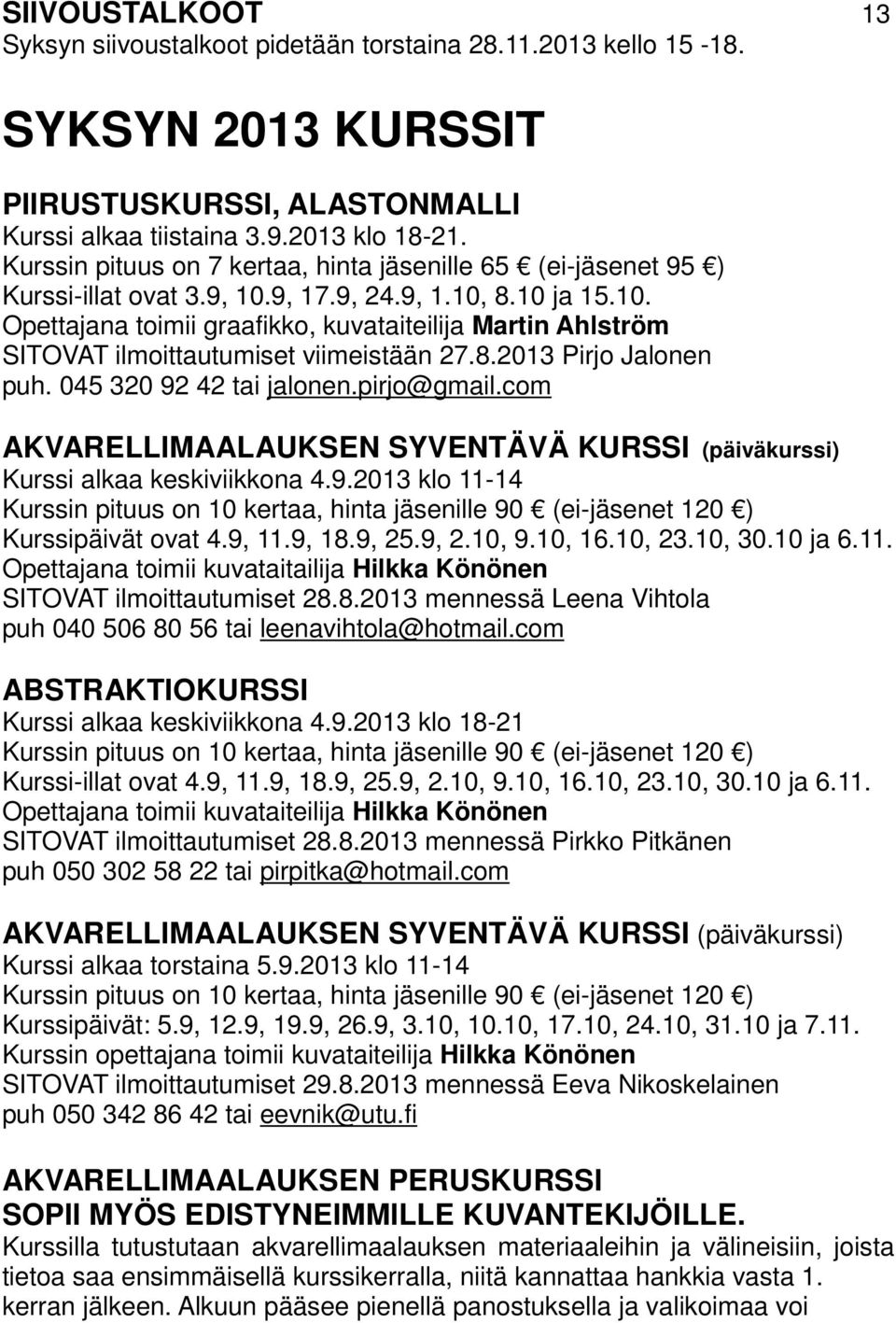 8.2013 Pirjo Jalonen puh. 045 320 92 42 tai jalonen.pirjo@gmail.com AKVARELLIMAALAUKSEN SYVENTÄVÄ KURSSI (päiväkurssi) Kurssi alkaa keskiviikkona 4.9.2013 klo 11-14 Kurssin pituus on 10 kertaa, hinta jäsenille 90 (ei-jäsenet 120 ) Kurssipäivät ovat 4.