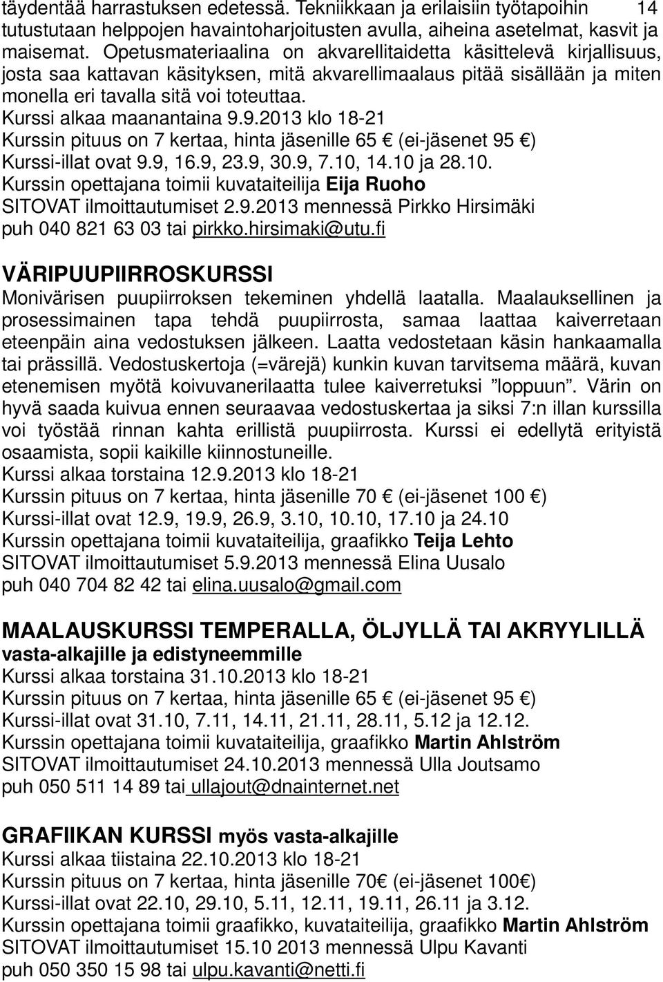 Kurssi alkaa maanantaina 9.9.2013 klo 18-21 Kurssin pituus on 7 kertaa, hinta jäsenille 65 (ei-jäsenet 95 ) Kurssi-illat ovat 9.9, 16.9, 23.9, 30.9, 7.10,