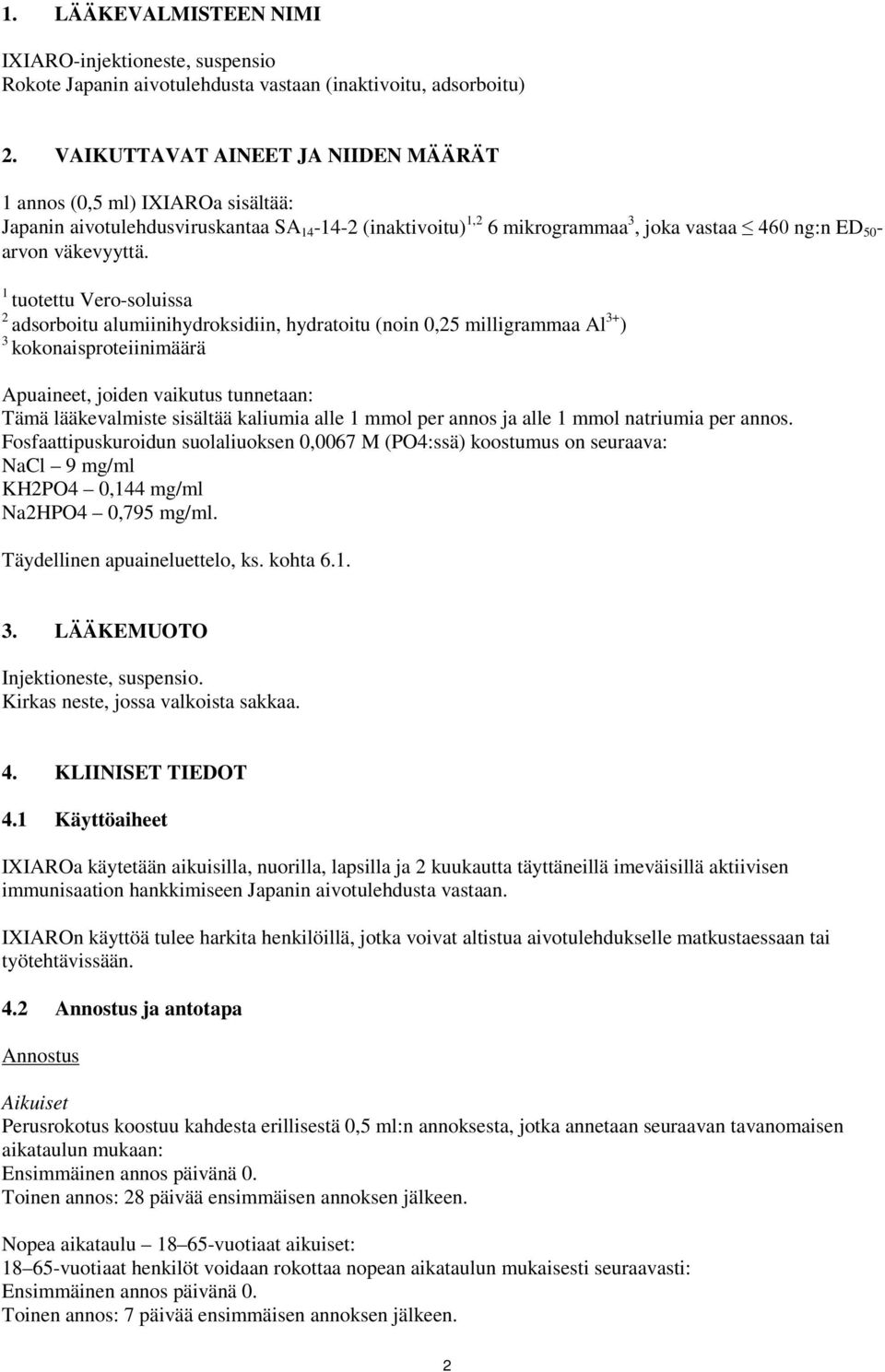 1 tuotettu Vero-soluissa 2 adsorboitu alumiinihydroksidiin, hydratoitu (noin 0,25 milligrammaa Al 3+ ) 3 kokonaisproteiinimäärä Apuaineet, joiden vaikutus tunnetaan: Tämä lääkevalmiste sisältää