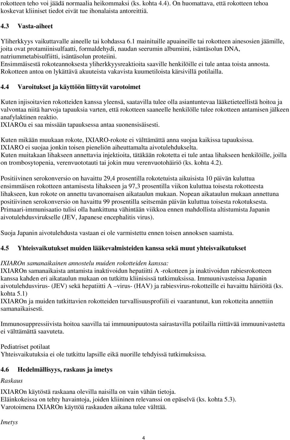 Ensimmäisestä rokoteannoksesta yliherkkyysreaktioita saaville henkilöille ei tule antaa toista annosta. Rokotteen antoa on lykättävä akuuteista vakavista kuumetiloista kärsivillä potilailla. 4.