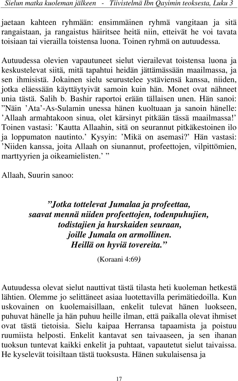 Autuudessa olevien vapautuneet sielut vierailevat toistensa luona ja keskustelevat siitä, mitä tapahtui heidän jättämässään maailmassa, ja sen ihmisistä.