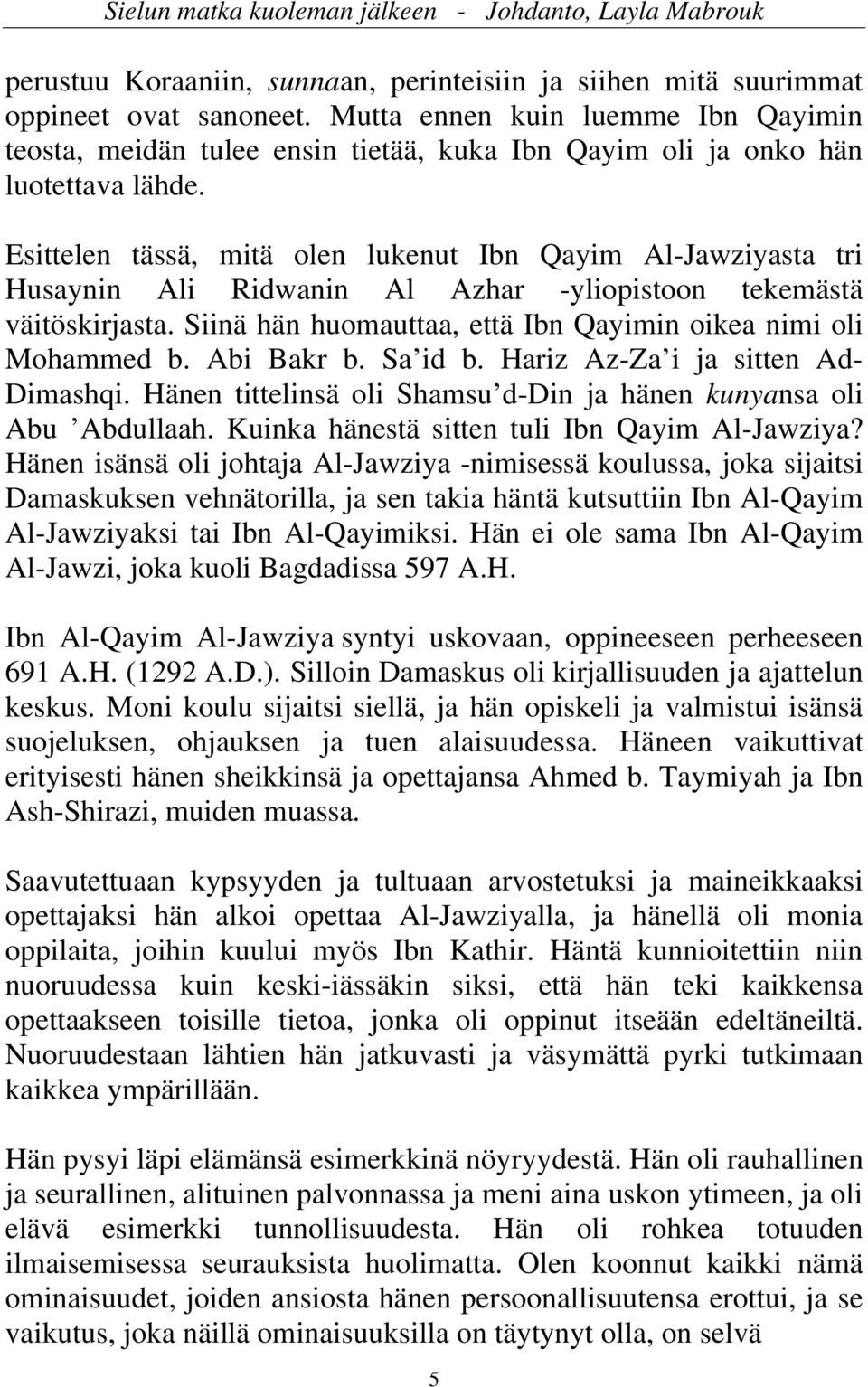 Esittelen tässä, mitä olen lukenut Ibn Qayim Al-Jawziyasta tri Husaynin Ali Ridwanin Al Azhar -yliopistoon tekemästä väitöskirjasta. Siinä hän huomauttaa, että Ibn Qayimin oikea nimi oli Mohammed b.