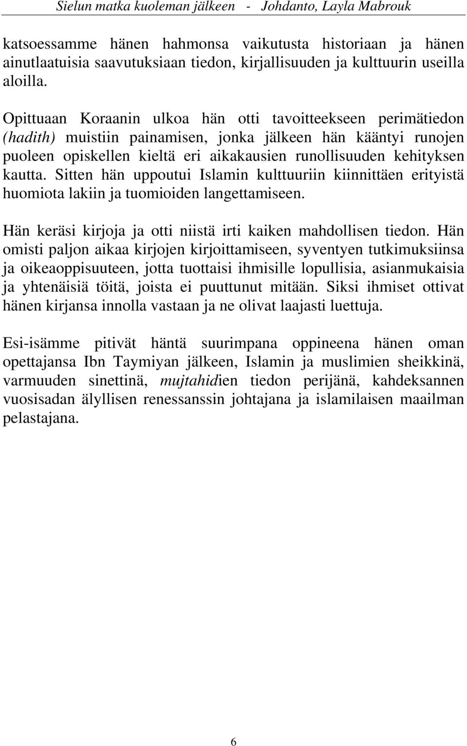 Sitten hän uppoutui Islamin kulttuuriin kiinnittäen erityistä huomiota lakiin ja tuomioiden langettamiseen. Hän keräsi kirjoja ja otti niistä irti kaiken mahdollisen tiedon.