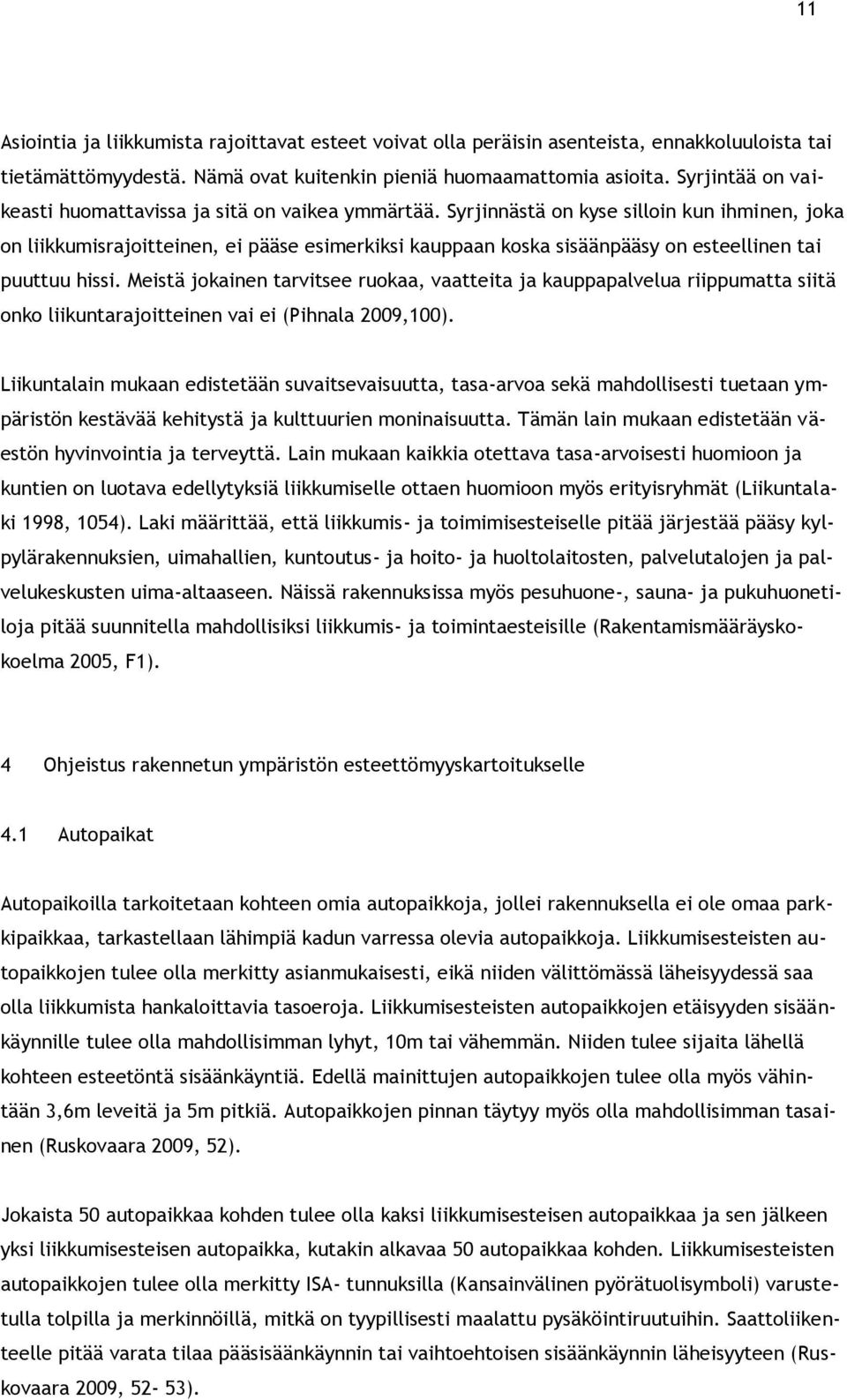 Syrjinnästä on kyse silloin kun ihminen, joka on liikkumisrajoitteinen, ei pääse esimerkiksi kauppaan koska sisäänpääsy on esteellinen tai puuttuu hissi.