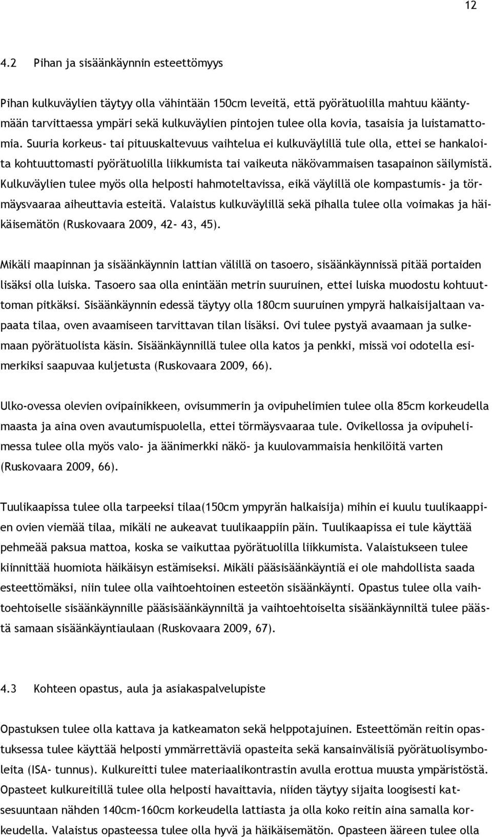 Suuria korkeus- tai pituuskaltevuus vaihtelua ei kulkuväylillä tule olla, ettei se hankaloita kohtuuttomasti pyörätuolilla liikkumista tai vaikeuta näkövammaisen tasapainon säilymistä.