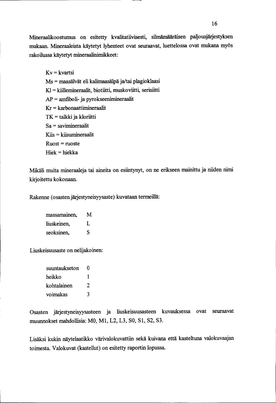 kiillemineraalit, biotiitti, muskoviitti, serisiitti AP = amfiboli- ja pyrokseenimineraalit Kr = karbonaattimineraalit TK = talkki ja kloriitti Sa = savimineraalit Kiis = kiisumineraalit Ruost =