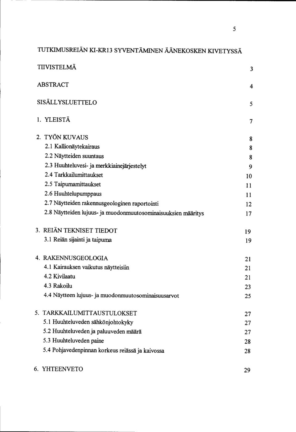 8 Näytteiden lujuus- ja muodonmuutosominaisuuksien määritys 8 8 8 9 0 2 7 3. REIÄN TEKNISET TIEDOT 3. Reiän sijainti ja taipuma 9 9 4. RAKENNUSGEOLOGIA 4. Kairauksen vaikutus näytteisiin 4.