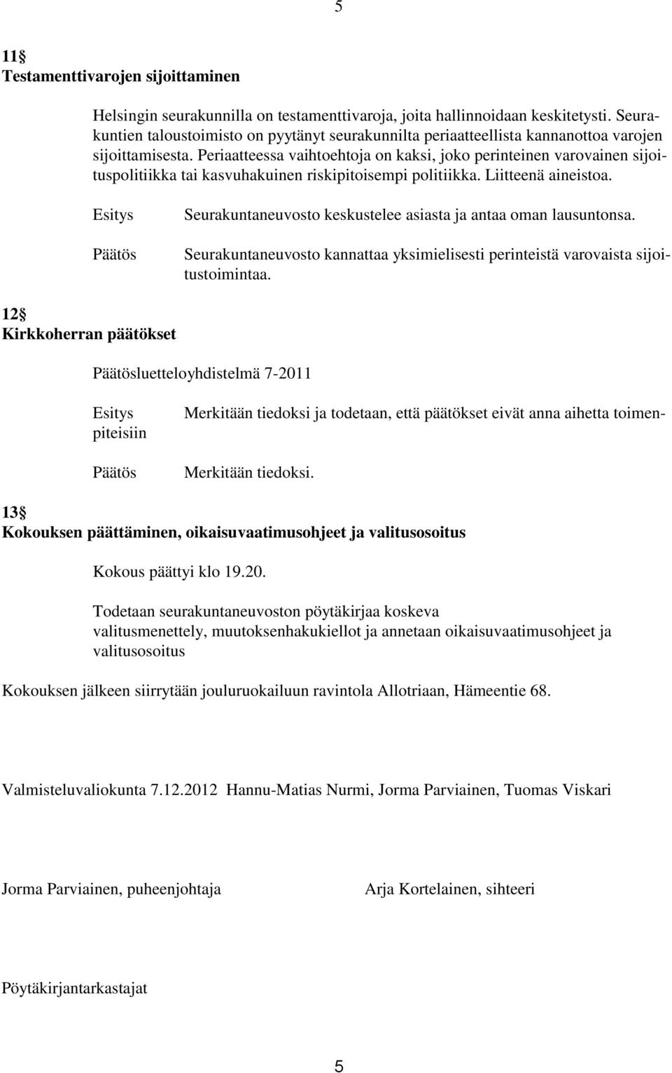 Periaatteessa vaihtoehtoja on kaksi, joko perinteinen varovainen sijoituspolitiikka tai kasvuhakuinen riskipitoisempi politiikka. Liitteenä aineistoa.