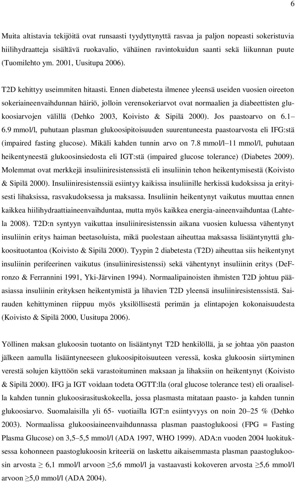 Ennen diabetesta ilmenee yleensä useiden vuosien oireeton sokeriaineenvaihdunnan häiriö, jolloin verensokeriarvot ovat normaalien ja diabeettisten glukoosiarvojen välillä (Dehko 2003, Koivisto &